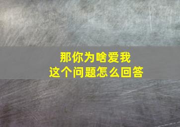 那你为啥爱我 这个问题怎么回答